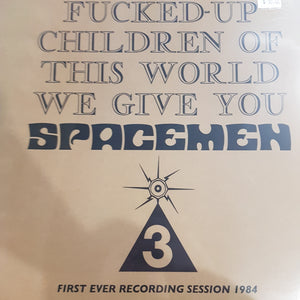 SPACEMEN 3 - FOR ALL THE FUCKED-UP CHILDREN OF THIS WORLD WE GIVE YOU SPACEMEN 3: FIRST EVER RECORDING SESSION VINYL