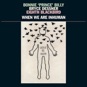 BONNIE "PRINCE" BILLY / BRYCE DESSNER / EIGHTH BLACKBIRD - WHEN WE ARE INHUMAN (2LP) VINYL