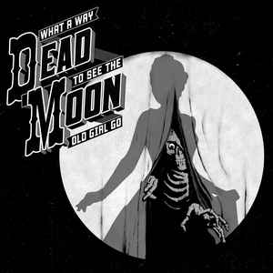 DEAD MOON - WHAT A WAY TO SEE THE OLD GIRL GO VINYL