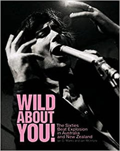 IAN D MARKS & IAIN MCINTYRE - WILD ABOUT YOU! THE SIXTES BEAT EXPLOSION IN AUSTRALIA & NEW ZEALAND BOOK